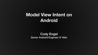 Model View Intent on
Android
Cody Engel
Senior Android Engineer @ Yello
 