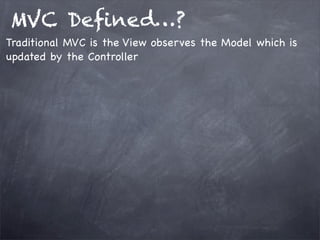 MVC Deﬁned…?
Traditional MVC is the View observes the Model which is
updated by the Controller
 