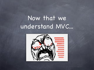 Now that we
understand MVC...
 