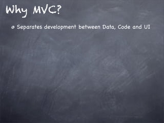 Why MVC?
Separates development between Data, Code and UI
 