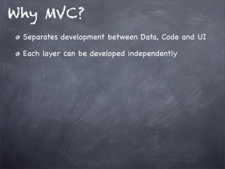 Why MVC?
Separates development between Data, Code and UI
Each layer can be developed independently
 