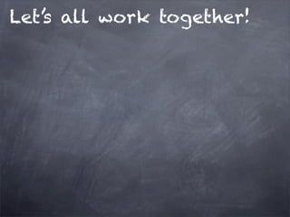 Let’s all work together!
 