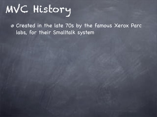 MVC History
Created in the late 70s by the famous Xerox Parc
labs, for their Smalltalk system
 