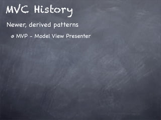 MVC History
MVP - Model View Presenter
Newer, derived patterns
 