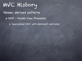MVC History
MVP - Model View Presenter
Specialized MVC with dominant controller
Newer, derived patterns
 