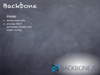 Backbone
Model
domain-level data
provides REST-
persistable Models with
simple routing
 