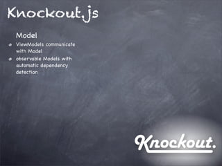 Knockout.js
Model
ViewModels communicate
with Model
observable Models with
automatic dependency
detection
 