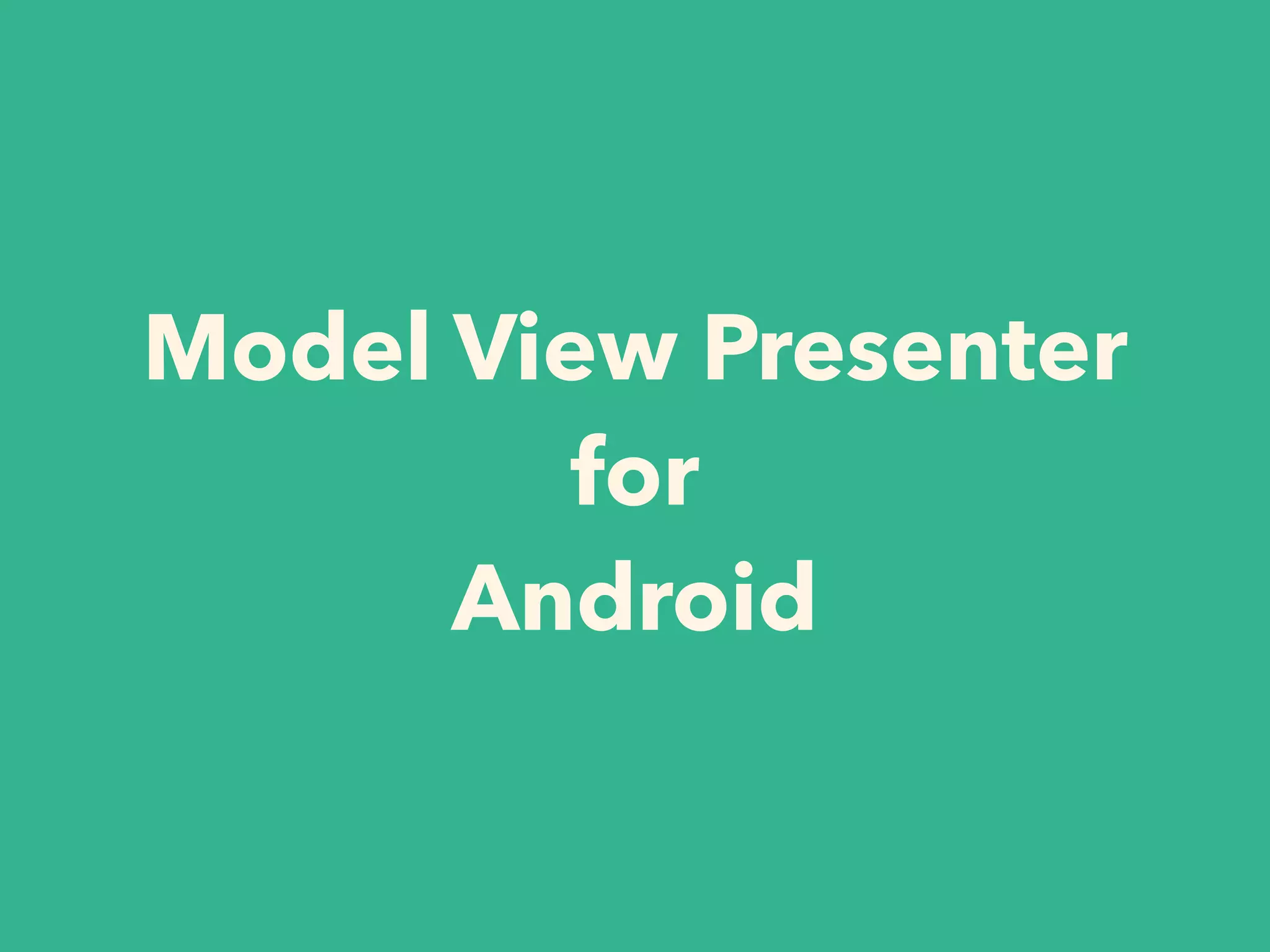 Model View Presenter
for
Android
 