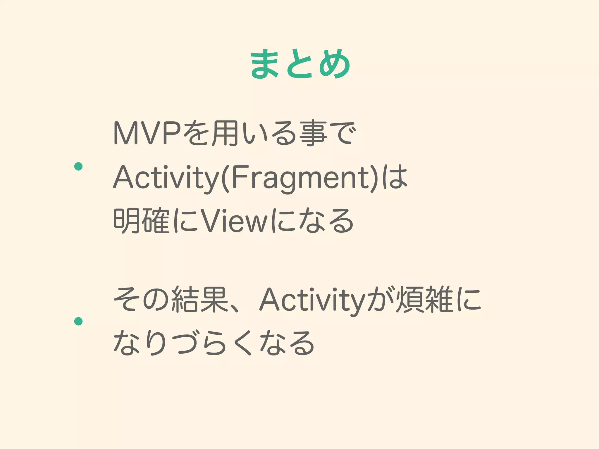 MVPを用いる事で
Activity(Fragment)は
明確にViewになる
まとめ
・
・
その結果、Activityが煩雑に
なりづらくなる
 