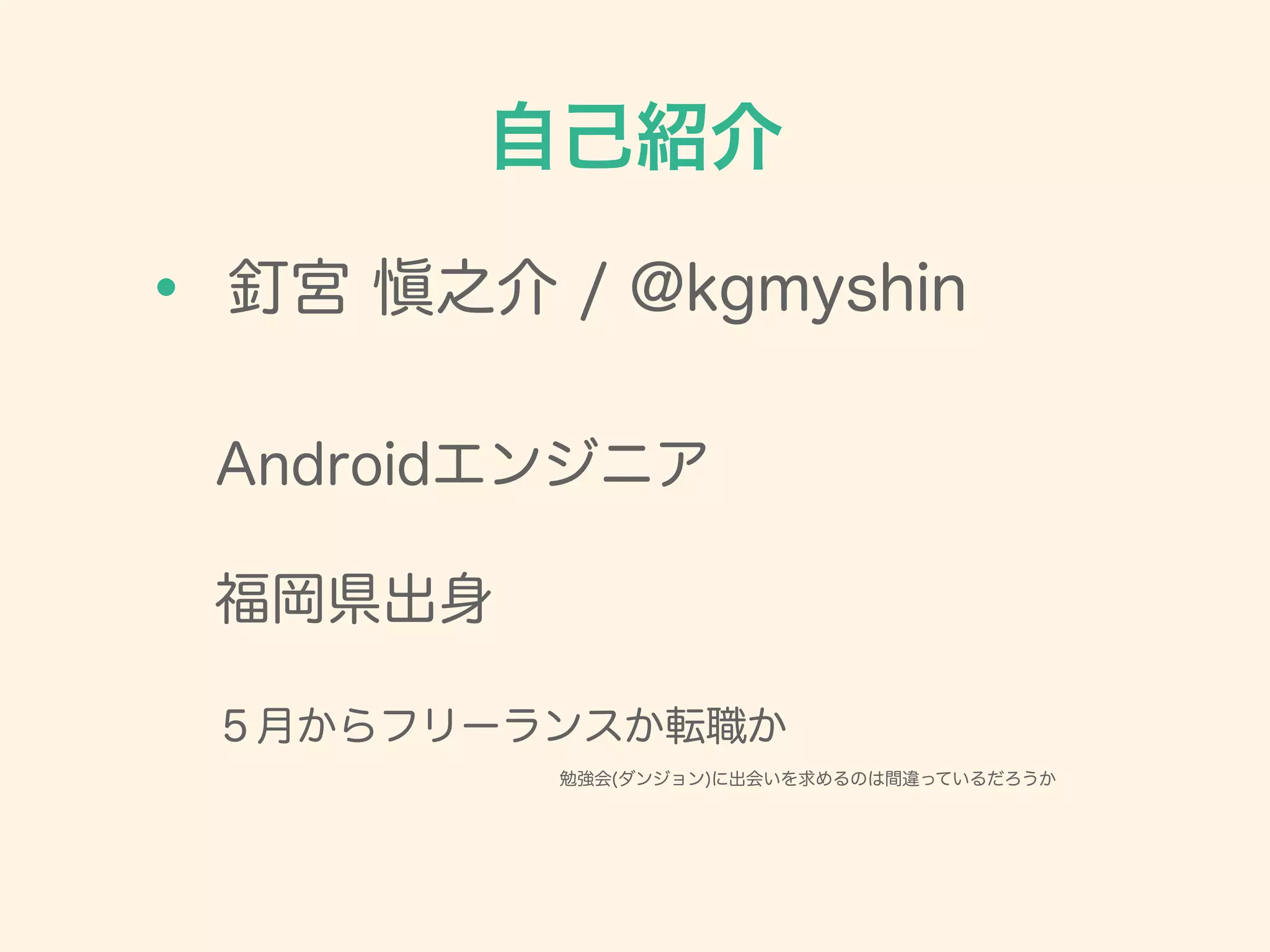 釘宮 愼之介 / @kgmyshin
自己紹介
・
Androidエンジニア
!
福岡県出身
!
５月からフリーランスか転職か
勉強会(ダンジョン)に出会いを求めるのは間違っているだろうか
 