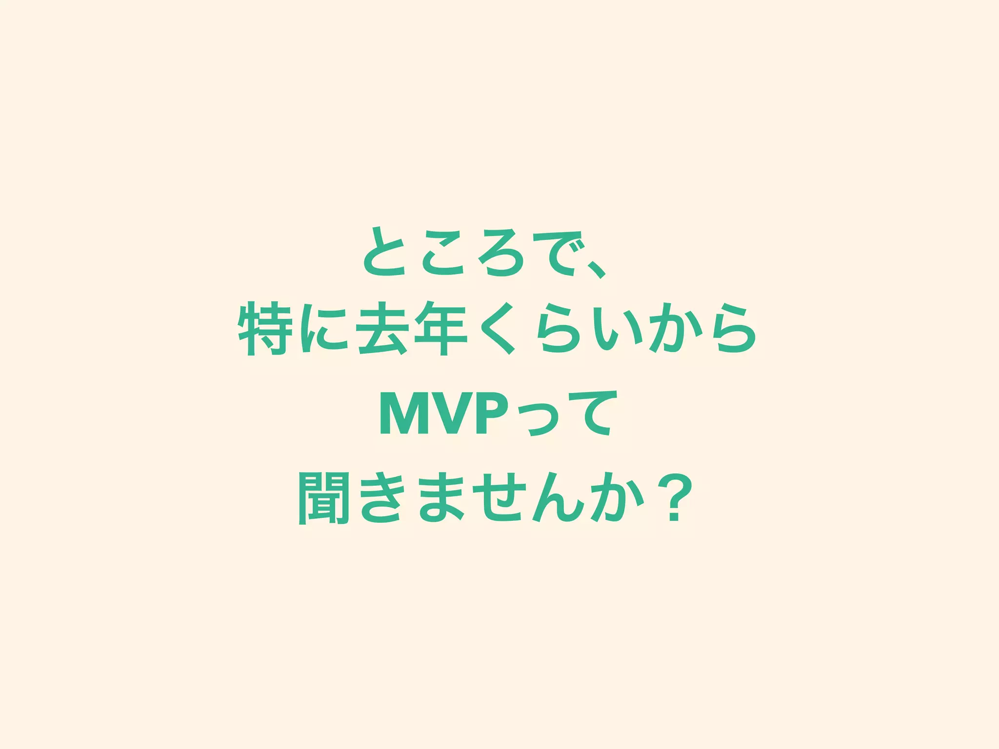 ところで、
特に去年くらいから
MVPって
聞きませんか？
 
