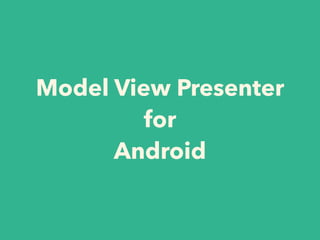 Model View Presenter
for
Android
 