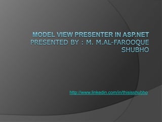 Model View Presenter in Asp.net Presented by : M. M.Al-Farooque Shubho http://www.linkedin.com/in/thisisshubho 