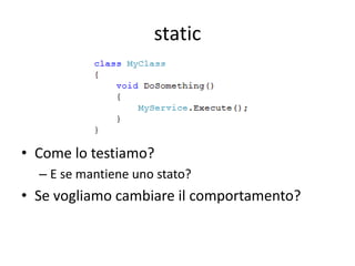 static




• Come lo testiamo?
  – E se mantiene uno stato?
• Se vogliamo cambiare il comportamento?
 