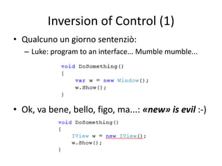 Inversion of Control (1)
• Qualcuno un giorno sentenziò:
   – Luke: program to an interface... Mumble mumble...




• Ok, va bene, bello, figo, ma...: «new» is evil :-)
 