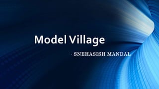 Model Village
- SNEHASISH MANDAL
 
