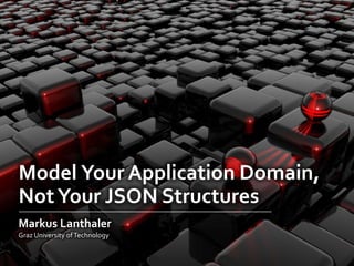 Model Your Application Domain,
NotYour JSON Structures
Markus Lanthaler
Graz University ofTechnology
 