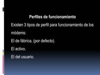 Perfiles de funcionamiento
Existen 3 tipos de perfil para funcionamiento de los
módems:
El de fábrica, (por defecto).
El activo.
El del usuario.
 