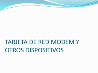TARJETA DE RED MODEM Y
OTROS DISPOSITIVOS
 