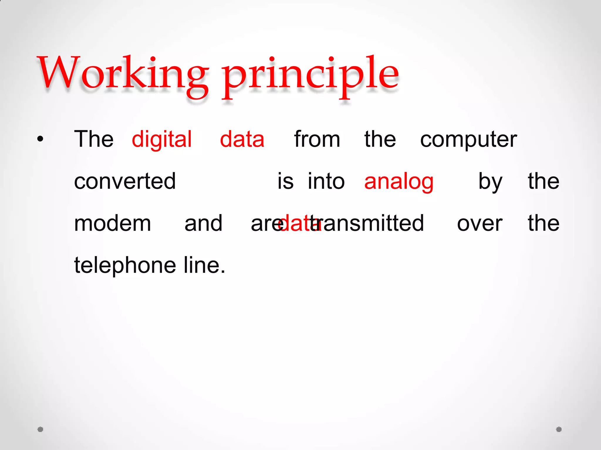 Working principle
• The digital
converted
data from the computer
is into analog
data
by the
over themodem and are transmitted
telephone line.
 