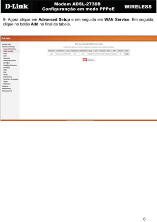 6
9- Agora clique em Advanced Setup e em seguida em WAN Service. Em seguida,
clique no botão Add no final da tabela.
 