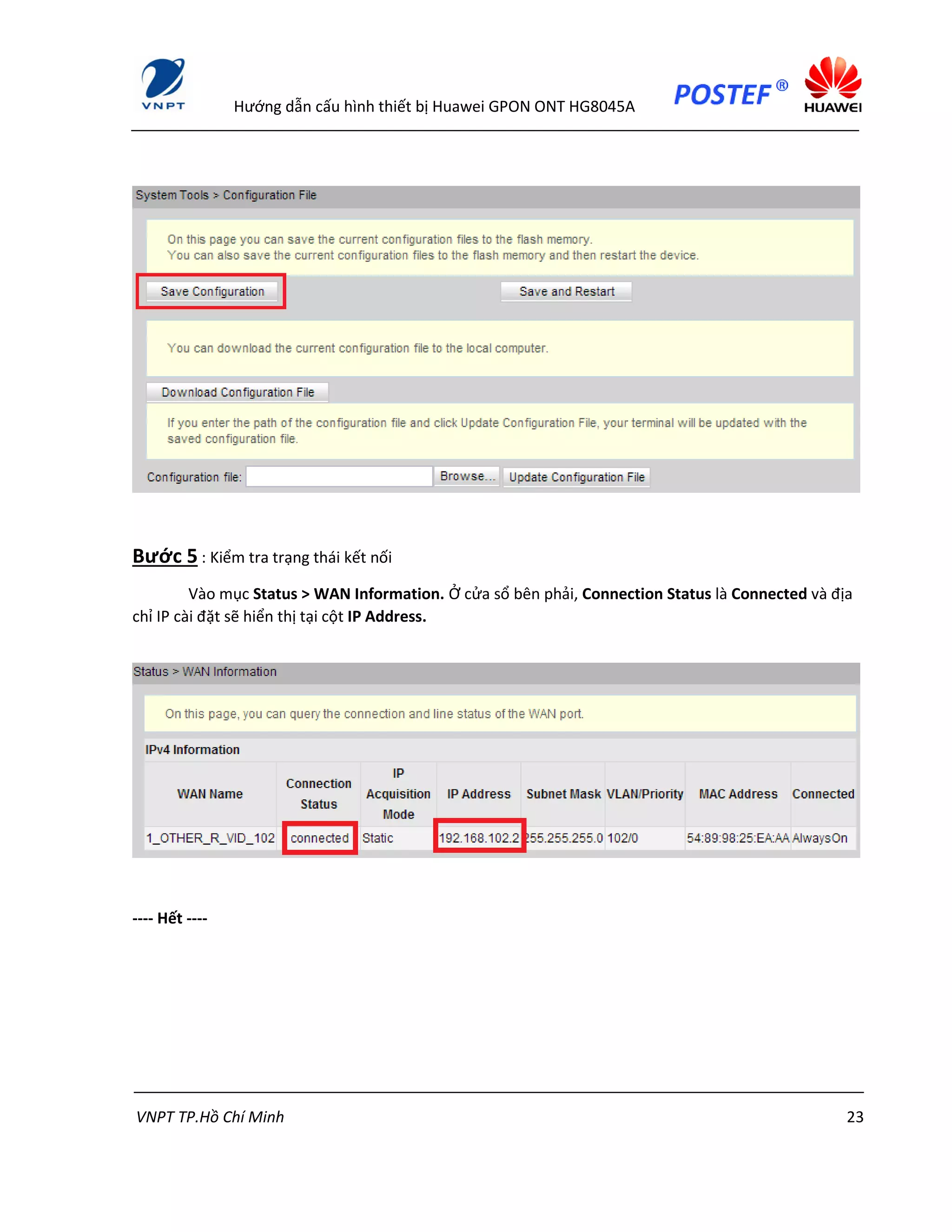 Hướng dẫn cấu hình thiết bị Huawei GPON ONT HG8045A
VNPT TP.Hồ Chí Minh 23
Bước 5 : Kiểm tra trạng thái kết nối
Vào mục Status > WAN Information. Ở cửa sổ bên phải, Connection Status là Connected và địa
chỉ IP cài đặt sẽ hiển thị tại cột IP Address.
---- Hết ----
 