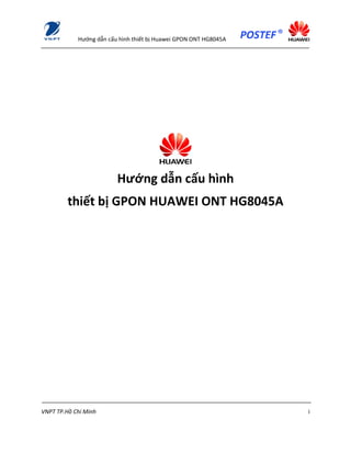 Hướng dẫn cấu hình thiết bị Huawei GPON ONT HG8045A
VNPT TP.Hồ Chí Minh i
Hướng dẫn cấu hình
thiết bị GPON HUAWEI ONT HG8045A
 