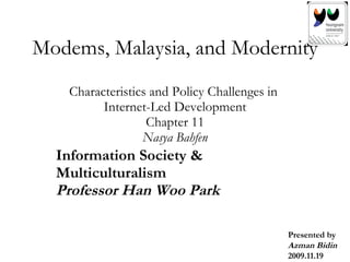 Modems, Malaysia, and Modernity  Characteristics and Policy Challenges in  Internet-Led Development Chapter 11 Nasya Bahfen Information Society & Multiculturalism Professor Han Woo Park Presented by Azman Bidin 2009.11.19 
