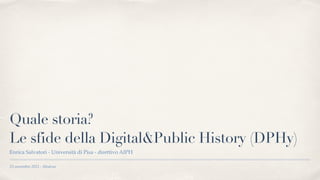 23 novembre 2021 - Modena
Quale storia?
 
Le sfide della Digital&Public History (DPHy)
Enrica Salvatori - Università di Pisa - direttivo AIPH
 