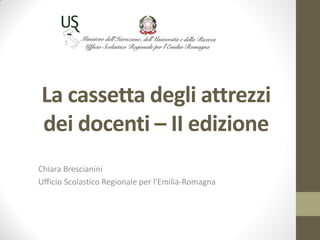 La cassetta degli attrezzi
dei docenti – II edizione
Chiara Brescianini
Ufficio Scolastico Regionale per l'Emilia-Romagna
 