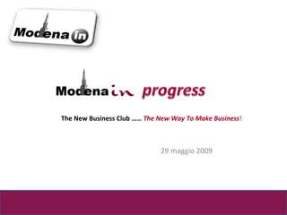 29 maggio 2009 The New Business Club ……  The New Way To Make Business ! 