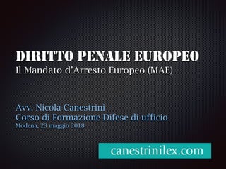 DIRITTO PENALE EUROPEO
Il Mandato d’Arresto Europeo (MAE)
Avv. Nicola Canestrini
Corso di Formazione Difese di ufficio
Modena, 23 maggio 2018
 