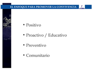 EL ENFOQUE PARA PROMOVER LA CONVIVENCIA




       • Positivo

       • Proactivo / Educativo

       • Preventivo

       • Comunitario
 
