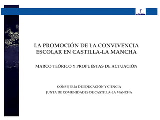 LA PROMOCIÓN DE LA CONVIVENCIA
 ESCOLAR EN CASTILLA-LA MANCHA

MARCO TEÓRICO Y PROPUESTAS DE ACTUACIÓN




         CONSEJERÍA DE EDUCACIÓN Y CIENCIA
    JUNTA DE COMUNIDADES DE CASTILLA-LA MANCHA
 