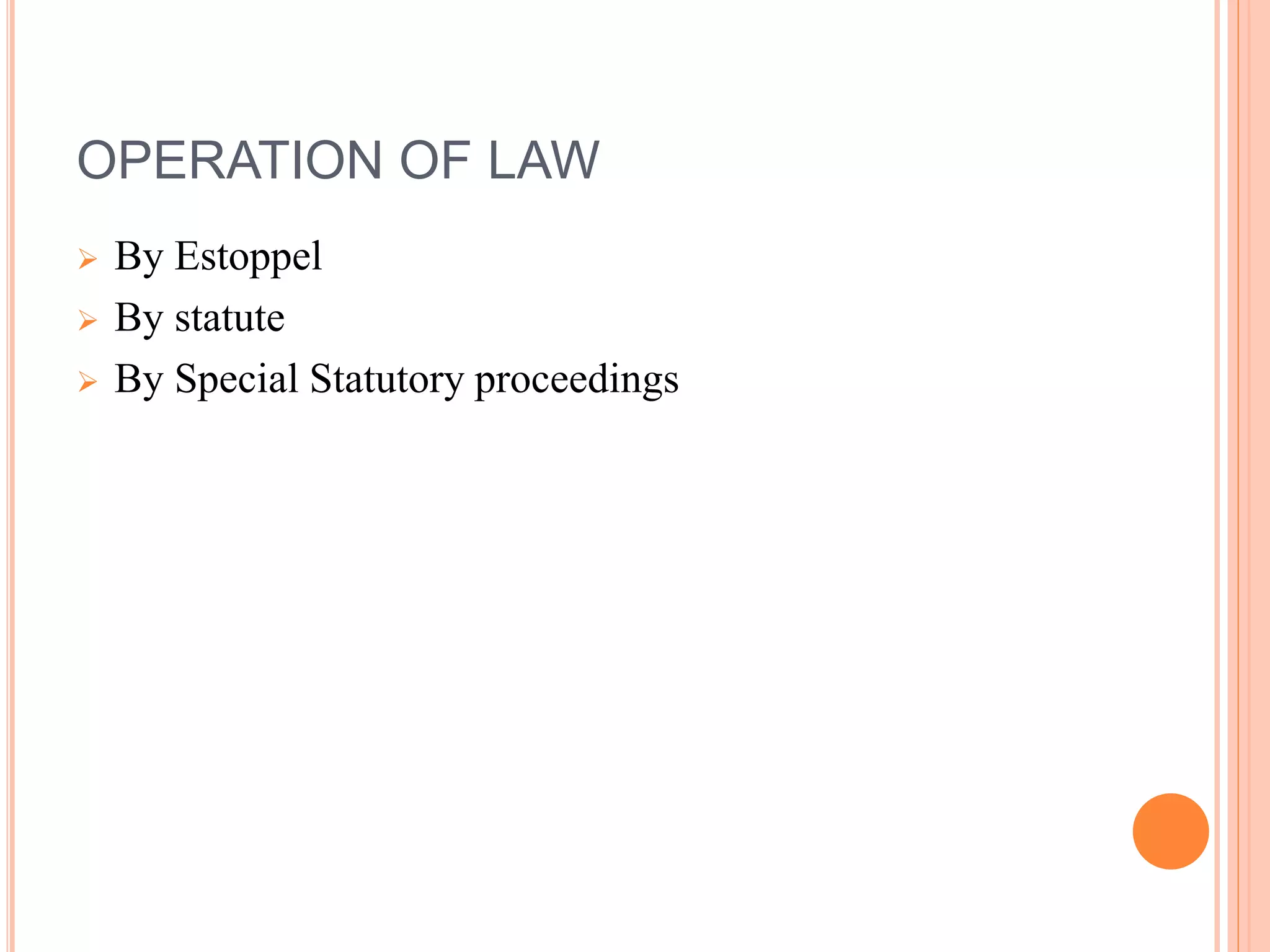 OPERATION OF LAW
 By Estoppel
 By statute
 By Special Statutory proceedings
 