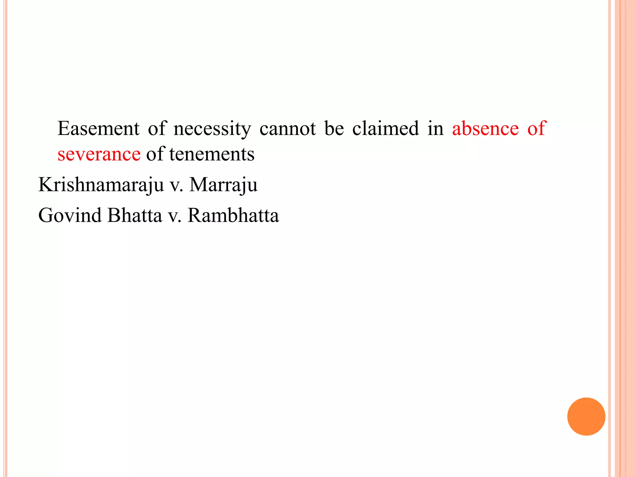 Easement of necessity cannot be claimed in absence of
severance of tenements
Krishnamaraju v. Marraju
Govind Bhatta v. Rambhatta
 