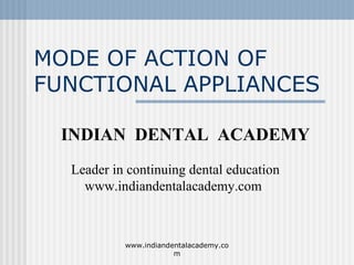 MODE OF ACTION OF
FUNCTIONAL APPLIANCES
INDIAN DENTAL ACADEMY
Leader in continuing dental education
www.indiandentalacademy.com

www.indiandentalacademy.co
m

 