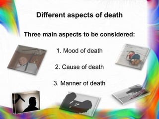 Different aspects of death
Three main aspects to be considered:
1. Mood of death
2. Cause of death
3. Manner of death
21-03-2023 Mr. Melvin Jacob
 