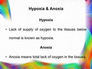Hypoxia & Anoxia
Hypoxia
• Lack of supply of oxygen to the tissues below
normal is known as hypoxia.
Anoxia
• Anoxia means total lack of oxygen in the tissues.
21-03-2023 Mr. Melvin Jacob
 