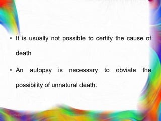 • It is usually not possible to certify the cause of
death
• An autopsy is necessary to obviate the
possibility of unnatural death.
21-03-2023 Mr. Melvin Jacob
 