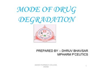 MODE OF DRUG
DEGRADATION


    PREPARED BY :- DHRUV BHAVSAR
               MPHARM P’CEUTICS


   ANAND PHARMACY COLLEGE,
                              1
            ANAND
 
