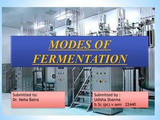MODES OF
FERMENTATION
Submitted by :
Udisha Sharma
b.Sc (pc) v sem 22440
Submitted to:
Dr. Neha Batra
 