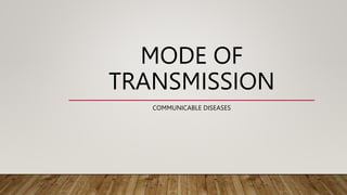 MODE OF
TRANSMISSION
COMMUNICABLE DISEASES
 
