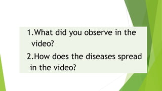 1.What did you observe in the
video?
2.How does the diseases spread
in the video?
 