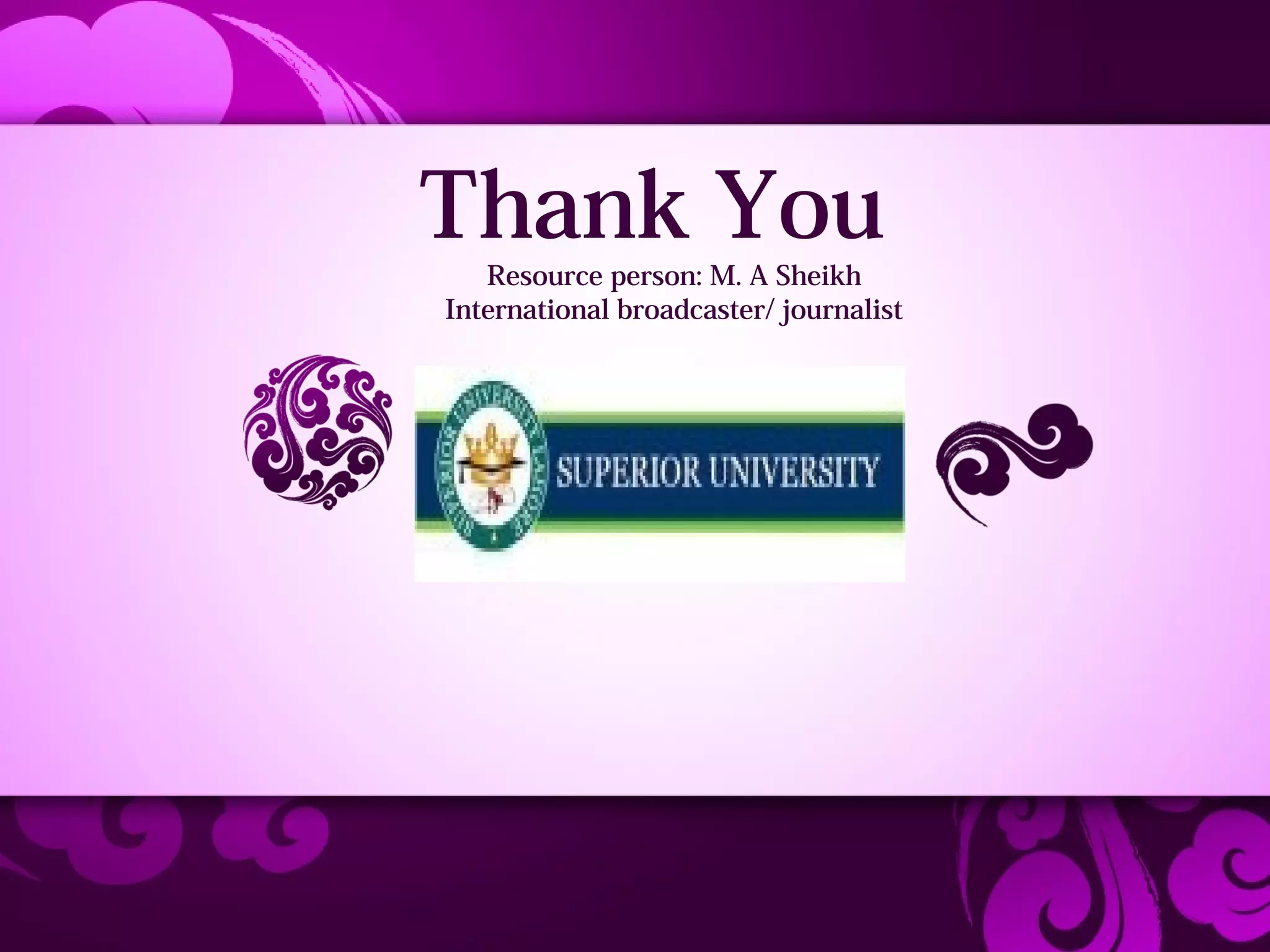 Thank You
   Resource person: M. A Sheikh
International broadcaster/ journalist
 