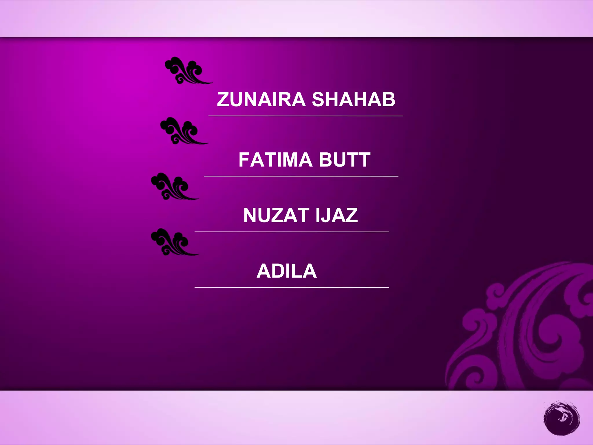 ZUNAIRA SHAHAB


 FATIMA BUTT

  NUZAT IJAZ

   ADILA
 