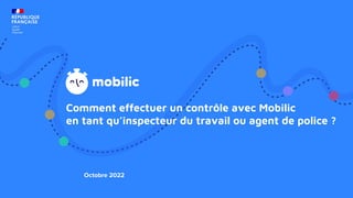Comment effectuer un contrôle avec Mobilic
en tant qu’inspecteur du travail ou agent de police ?
Octobre 2022
 