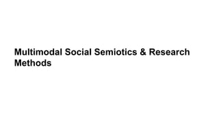 Multimodal Social Semiotics & Research
Methods
 