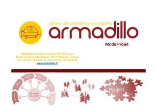 Mode Projet

     ARMADILLO SAS au capital 150.000 euros
46 bis rue de la République– 92170 Vanves - France
 tél. +33 (0)1 41 23 02 13 - fax +33 (0)1 46 48 08 25
                   www.armadillo.fr
 