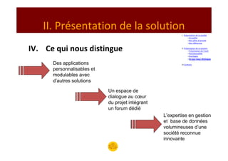 II. Présentation de la solution
                                                          I. Présentation de la société
                                                                 –Armadillo
                                                                 –Nos pôles d’activité
                                                                 –Nos références


IV. Ce qui nous distingue                                 II. Présentation de la solution
                                                                  –Présentation de l’outil
                                                                  –Fonctionnalités
                                                                  –Avantages
                                                                –Ce qui nous distingue

      Des applications                                    III.Contacts

      personnalisables et
      modulables avec
      d’autres solutions

                            Un espace de
                            dialogue au cœur
                            du projet intégrant
                            un forum dédié
                                                  L’expertise en gestion
                                                  et base de données
                                                  volumineuses d’une
                                                  société reconnue
                                                  innovante
 